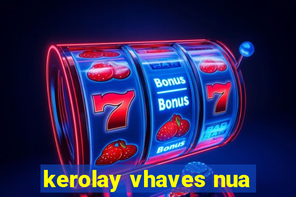 kerolay vhaves nua